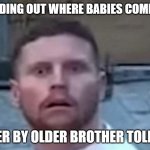 Behzinga Shocked | ME FINDING OUT WHERE BABIES COME FROM; AFTER BY OLDER BROTHER TOLD ME | image tagged in behzinga shocked | made w/ Imgflip meme maker