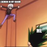 Killua jumping to a corner | THE DEMON IN MY ROOM; ME | image tagged in killua jumping to a corner | made w/ Imgflip meme maker