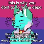 i swear im just askin for a purge to rise lol.. | this is why you dont go to home depo; lol; this is what happens smh, the idiots get in the paint, whos gonna clean this mess up | image tagged in retrofurry picrew 3,the furry fandom | made w/ Imgflip meme maker