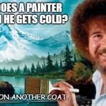 Daily Bad Dad Joke 11/23/2021 | WHAT DOES A PAINTER DO WHEN HE GETS COLD? HE PUTS ON ANOTHER COAT. | image tagged in painter | made w/ Imgflip meme maker