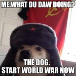 War | ME.WHAT DU DAW DOING? THE DOG.   START WORLD WAR NOW | image tagged in doggo in soviet russia | made w/ Imgflip meme maker