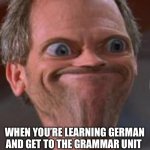 Only people who learn German will understand | WHEN YOU’RE LEARNING GERMAN AND GET TO THE GRAMMAR UNIT | image tagged in hmmm i'm screwed,german,language | made w/ Imgflip meme maker