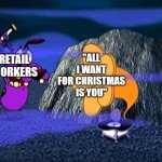 Courage Destroys Bad Music | "ALL I WANT FOR CHRISTMAS IS YOU"; RETAIL WORKERS | image tagged in courage destroys bad music | made w/ Imgflip meme maker