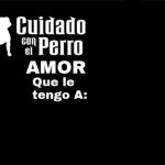 Cuidado con el perro amor que le tengo  a