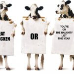 CHRISTMAS CHICK FIL A | YOU'RE ON THE NAUGHTY LIST THIS YEAR; OR; EAT CHICKEN | image tagged in chick-fil-a 3 cow billboard fixed textboxes | made w/ Imgflip meme maker