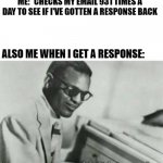 I'm gonna pretend I didn't see that... | ME: *CHECKS MY EMAIL 931 TIMES A DAY TO SEE IF I'VE GOTTEN A RESPONSE BACK; ALSO ME WHEN I GET A RESPONSE: | image tagged in im gonna pretend i didnt see that | made w/ Imgflip meme maker