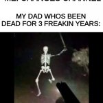 shotgun skeleton | ME: CHANGES CHANNEL; MY DAD WHOS BEEN DEAD FOR 3 FREAKIN YEARS: | image tagged in shotgun skeleton | made w/ Imgflip meme maker