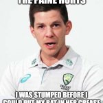 Tim's Paine | THE PAINE HURTS; I WAS STUMPED BEFORE I COULD PUT MY BAT IN HER CREASE | image tagged in tim in paine,cricket,tim paine,australia,meanwhile in australia | made w/ Imgflip meme maker