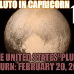 The United States' Pluto Return: February 20, 2022 | PLUTO IN CAPRICORN; THE UNITED STATES' PLUTO RETURN: FEBRUARY 20, 2022 | image tagged in pluto in capricorn | made w/ Imgflip meme maker