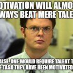 One Does Not Simply Motivate | MOTIVATION WILL ALMOST ALWAYS BEAT MERE TALENT; FALSE. ONE WOULD REQUIRE TALENT TO DO THE TASK THEY HAVE BEEN MOTIVATED TO DO | image tagged in schrute facts | made w/ Imgflip meme maker
