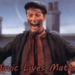 mary poppins chimney sweep meme | Slavic Lives Matter | image tagged in mary poppins chimney sweep meme,slavic lives matter | made w/ Imgflip meme maker