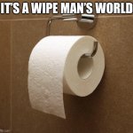 Toilet Paper | IT’S A WIPE MAN’S WORLD | image tagged in toilet paper | made w/ Imgflip meme maker