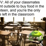 Alone in the classroom | image tagged in alone in the classroom | made w/ Imgflip meme maker