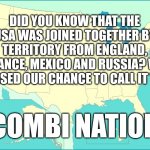 usa map | DID YOU KNOW THAT THE USA WAS JOINED TOGETHER BY TERRITORY FROM ENGLAND, FRANCE, MEXICO AND RUSSIA? WE MISSED OUR CHANCE TO CALL IT THE; COMBI NATION | image tagged in usa map | made w/ Imgflip meme maker