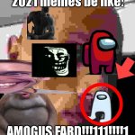 this is what we have become | 2021 memes be like:; AMOGUS FARD!!!111!!!!1 | image tagged in dwayne johnson eyebrow raise | made w/ Imgflip meme maker