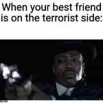 Sorry friend | When your best friend is on the terrorist side: | image tagged in crying black guy with a gun,sad memes,memes,funny | made w/ Imgflip meme maker