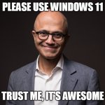 Please Use Windows 11, Trust Me..... | PLEASE USE WINDOWS 11; TRUST ME, IT'S AWESOME | image tagged in satya nadella grin | made w/ Imgflip meme maker