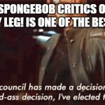 I have no words for this one | WHEN BIG SPONGEBOB CRITICS ON YOUTUBE SAY THAT MY LEG! IS ONE OF THE BEST EPISODES | image tagged in i elected to ignore it,spongebob | made w/ Imgflip meme maker