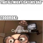 coincidence | DEKU: *EXPLAINING TO TODOROKI THAT ALL MIGHT ISN'T HIS DAD*; TODOROKI: | image tagged in coincidence | made w/ Imgflip meme maker