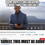 Surely, This most be good | WOW! OVER 221 MILLION VIEWS, & MORE THAN 3 MILLION LIKE ? SURELY, THIS MUST BE GOOD | image tagged in youtube,youtube rewind,likes,dislike,freedom of speech,cancel culture | made w/ Imgflip meme maker