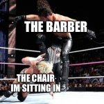 curb stomp | THE BARBER; THE CHAIR IM SITTING IN | image tagged in curb stomp | made w/ Imgflip meme maker