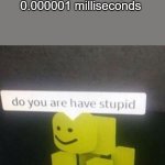 do you are have dummy | when i don't understand something under 0.000001 milliseconds | image tagged in do you are have stupid | made w/ Imgflip meme maker
