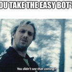 Quicksilver You didn't see that coming? | WHEN YOU TAKE THE EASY BOT'S QUEEN | image tagged in quicksilver you didn't see that coming | made w/ Imgflip meme maker