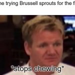 ... | 5 Y/O me trying Brussell sprouts for the first time *stops chewing* | image tagged in disgusted gordon ramsay,memes,funny,vegetables | made w/ Imgflip meme maker