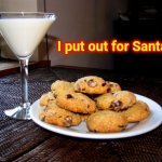 Santa Is Real | I put out for Santa | image tagged in cookies and milk martini,memes,dear santa,santa,i believe in magic,but this does put a smile on my face | made w/ Imgflip meme maker