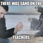 teachers be like | BOOK: THERE WAS SAND ON THE BEACH; TEACHERS: | image tagged in sad guy on the beach | made w/ Imgflip meme maker