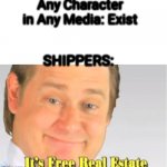 It's Free Real Estate | Any Character in Any Media: Exist SHIPPERS: | image tagged in it's free real estate,shippers | made w/ Imgflip meme maker