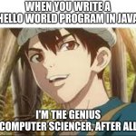 java genius | WHEN YOU WRITE A HELLO WORLD PROGRAM IN JAVA; I'M THE GENIUS COMPUTER SCIENCER, AFTER ALL | image tagged in genius sciencer,java,programming,programmers | made w/ Imgflip meme maker