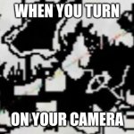 Omega flowey help_tale | WHEN YOU TURN ON YOUR CAMERA | image tagged in omega flowey | made w/ Imgflip meme maker