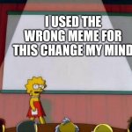 Lisa Simson Presentation | I USED THE WRONG MEME FOR THIS CHANGE MY MIND | image tagged in lisa simson presentation | made w/ Imgflip meme maker