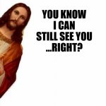 Sometimes I forget | YOU KNOW I CAN STILL SEE YOU
...RIGHT? | image tagged in jesus watcha doin,dank,christian,memes,r/dankchristianmemes | made w/ Imgflip meme maker