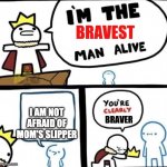 im the bravest man alive | I AM NOT AFRAID OF MOM'S SLIPPER | image tagged in im the bravest man alive | made w/ Imgflip meme maker