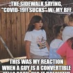 Surprised Girl | SO I WAS YELLING ON THE SIDEWALK SAYING, "COVID-19!! SUCKS" W/ MY BFF; THIS WAS MY REACTION WHEN A GUY IS A CONVERTIBLE YELLS BACK, "NO IT DOESN'T!!" | image tagged in surprised girl | made w/ Imgflip meme maker