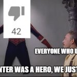 the dislike button was a hero | EVERYONE WHO USES YOUTUBE; THE DISLIKE COUNTER WAS A HERO, WE JUST COULDN'T SEE IT | image tagged in he was a hero i just couldn't see it,memes,spiderman,youtube | made w/ Imgflip meme maker