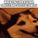 I just looked i have 2 follower | WHEN YOU LOOK AT YOUR PROFILE AND SEE 2 FOLLOWERS | image tagged in happiness noise,yay,followers,doggo week | made w/ Imgflip meme maker