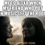 seriously why do we need to listen to heavydirtysoul on REPEAT | ME TO ALEXA WHEN MY FRIEND WHO PUT ON MUSIC LEFT THE ROOM | image tagged in you can rest now | made w/ Imgflip meme maker
