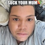 Daniel Tabor | SUCK YOUR MUM | image tagged in daniel tabor,funny | made w/ Imgflip meme maker