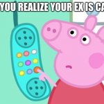 Boyfriend Problems | WHEN YOU REALIZE YOUR EX IS CALLING | image tagged in peppa pig phone | made w/ Imgflip meme maker
