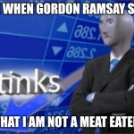 Stinks | ME WHEN GORDON RAMSAY SAY; THAT I AM NOT A MEAT EATER | image tagged in stinks | made w/ Imgflip meme maker