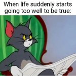 :P | When life suddenly starts going too well to be true: | image tagged in tom reading newspaper | made w/ Imgflip meme maker