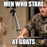 Men who stare at goats | MEN WHO STARE; AT GOATS | image tagged in men who stare at goats | made w/ Imgflip meme maker
