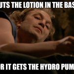 Pokemon Trainer Buffalo Bill would like to battle... in his basement. | IT PUTS THE LOTION IN THE BASKET; OR IT GETS THE HYDRO PUMP | image tagged in lotion in basket | made w/ Imgflip meme maker
