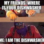 Lazy what kind of defense is this? | MY FRIENDS: WHERE IS YOUR DISHWASHER; ME: I AM THE DISHWASHER | image tagged in lazy what kind of defense is this | made w/ Imgflip meme maker