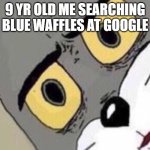 Disgusted Tom | 9 YR OLD ME SEARCHING BLUE WAFFLES AT GOOGLE | image tagged in disgusted tom | made w/ Imgflip meme maker