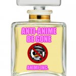 ... | ANTI-ANIME BE GONE; ANIME INC. | image tagged in perfume | made w/ Imgflip meme maker