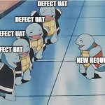 UAT session | DEFECT UAT; DEFECT UAT; DEFECT UAT; DEFECT UAT; NEW REQUEST | image tagged in squirtle squad | made w/ Imgflip meme maker